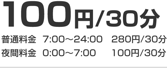 100円/30分 普通料金7:00～24:00 290円/30分 夜間料金0:00～7:00 100円/60分